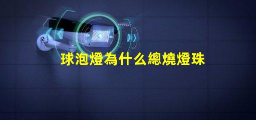 球泡燈為什么總燒燈珠 球泡燈為什么不耐用